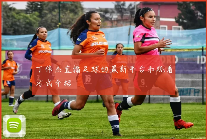 丁伟杰直播足球的最新平台和观看方式介绍