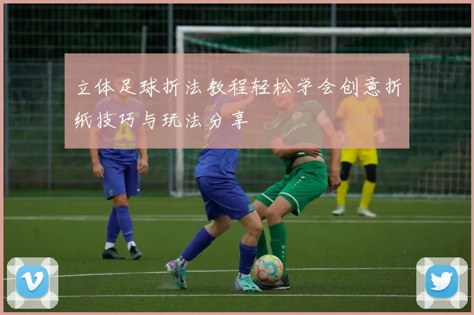 立体足球折法教程轻松学会创意折纸技巧与玩法分享